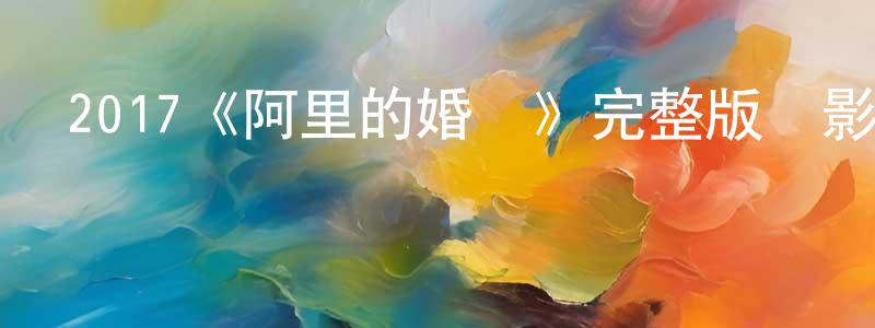 陳春軍發布2017《阿里的婚禮》完整版電影/在線觀看/百度云-美劇天堂